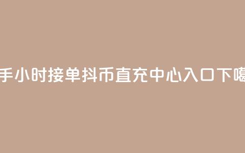 快手10024小时接单 - 抖币直充中心入口 第1张 快手10024小时接单 - 抖币直充中心入口 第1张