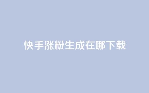快手涨粉生成在哪下载 - 在哪里可以下载快手涨粉生成工具?! 第1张 快手涨粉生成在哪下载 - 在哪里可以下载快手涨粉生成工具?! 第1张