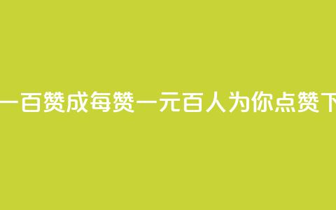 一元一百赞成(每赞一元,百人为你点赞) 第1张 一元一百赞成(每赞一元,百人为你点赞) 第1张