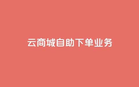 云商城自助下单业务 - 云商城自助下单业务，为您打造便捷高效的在线购物体验~  第1张