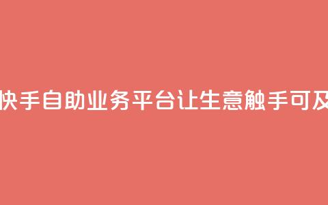 快手自助业务平台:让生意触手可及 第1张 快手自助业务平台:让生意触手可及 第1张