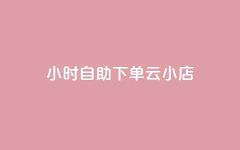 24小时自助下单云小店 - 云小店:24小时便捷自助下单! 第1张 24小时自助下单云小店 - 云小店:24小时便捷自助下单! 第1张