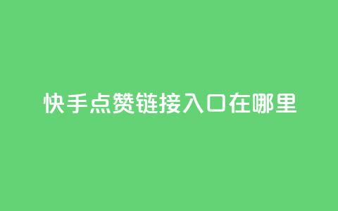 快手点赞链接入口在哪里,一元100抖音粉 - 快手点赞秒1000双击0.01元小白龙马山肥大地房产装修 dy24小时在线下单平台 第1张 快手点赞链接入口在哪里,一元100抖音粉 - 快手点赞秒1000双击0.01元小白龙马山肥大地房产装修 dy24小时在线下单平台 第1张