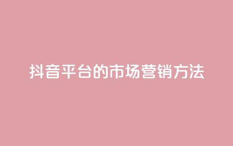 抖音平台的市场营销方法,卡盟网站大全 - 全网自动下单平台 dy业务自助下单软件 第1张 抖音平台的市场营销方法,卡盟网站大全 - 全网自动下单平台 dy业务自助下单软件 第1张