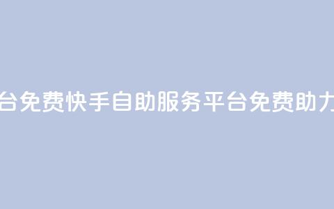 快手自助服务平台免费 - 快手自助服务平台免费助力你的业务! 第1张 快手自助服务平台免费 - 快手自助服务平台免费助力你的业务! 第1张