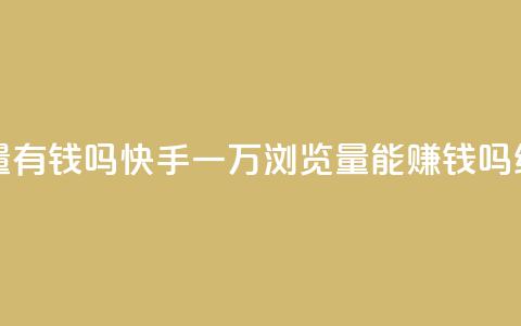 快手一万浏览量有钱吗 - 快手一万浏览量能赚钱吗?SEO编辑揭秘! 第1张 快手一万浏览量有钱吗 - 快手一万浏览量能赚钱吗?SEO编辑揭秘! 第1张