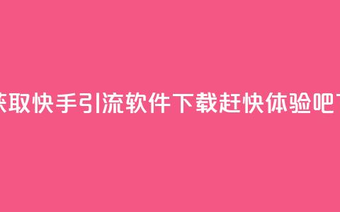 免费获取快手引流软件下载,赶快体验吧 第1张 免费获取快手引流软件下载,赶快体验吧 第1张