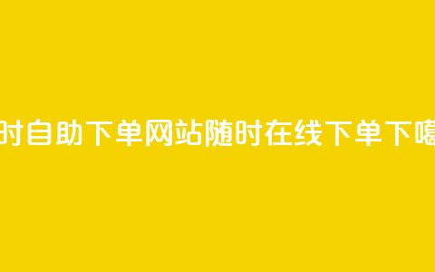 24小时自助下单网站：随时在线下单 第1张