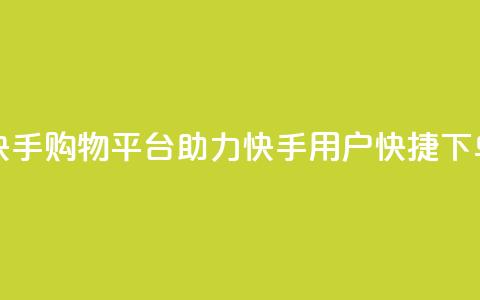 快手购物平台助力快手用户快捷下单 第1张 快手购物平台助力快手用户快捷下单 第1张
