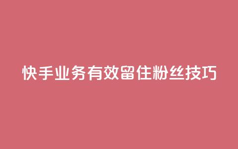快手业务有效留住粉丝技巧 第1张 快手业务有效留住粉丝技巧 第1张