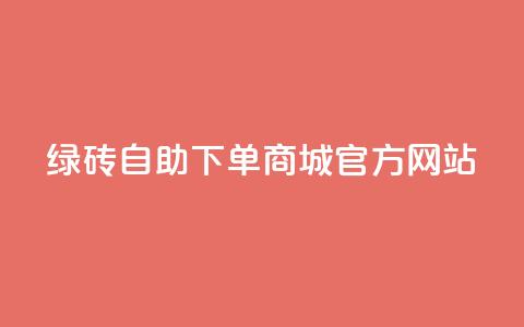 绿砖自助下单商城官方网站,百货商城自助下单网站 - 0元下单 费全免 点赞24小时服务平台 第1张 绿砖自助下单商城官方网站,百货商城自助下单网站 - 0元下单 费全免 点赞24小时服务平台 第1张