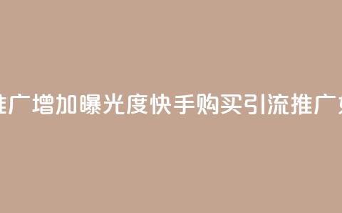 快手买的引流推广增加曝光度(快手购买引流推广:如何提升曝光度?) 第1张 快手买的引流推广增加曝光度(快手购买引流推广:如何提升曝光度?) 第1张