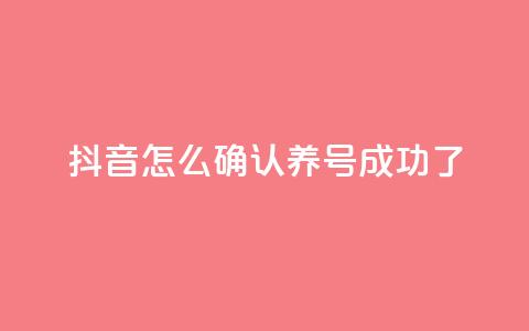 抖音怎么确认养号成功了 - 如何判断抖音养号是否成功! 第1张 抖音怎么确认养号成功了 - 如何判断抖音养号是否成功! 第1张