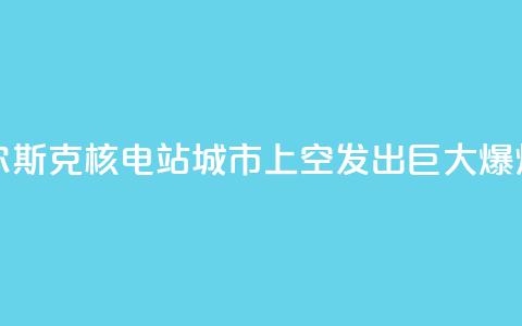 库尔斯克核电站城市上空发出巨大爆炸声  第1张