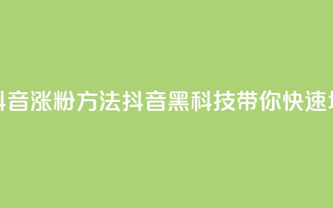 黑科技抖音涨粉方法(抖音黑科技带你快速增加粉丝) 第1张 黑科技抖音涨粉方法(抖音黑科技带你快速增加粉丝) 第1张