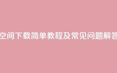 QQ空间下载:简单教程及常见问题解答 第1张 QQ空间下载:简单教程及常见问题解答 第1张