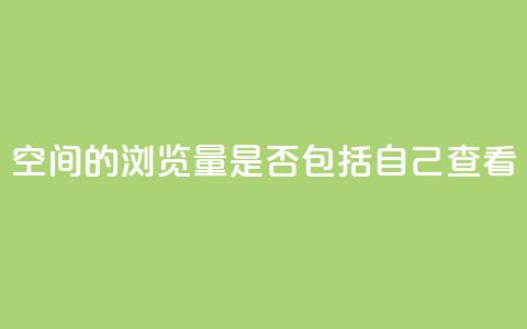 qq空间的浏览量是否包括自己查看? 第1张 qq空间的浏览量是否包括自己查看? 第1张