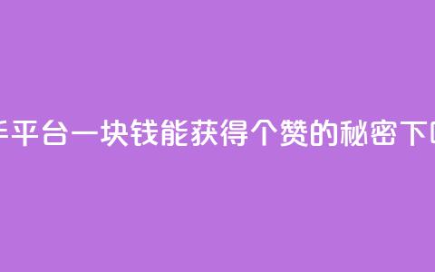 快手平台一块钱能获得100个赞的秘密 第1张 快手平台一块钱能获得100个赞的秘密 第1张