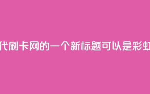 彩虹代刷卡网(彩虹代刷卡网 的一个新标题可以是 彩虹刷卡网服务。) 第1张 彩虹代刷卡网(彩虹代刷卡网 的一个新标题可以是 彩虹刷卡网服务。) 第1张