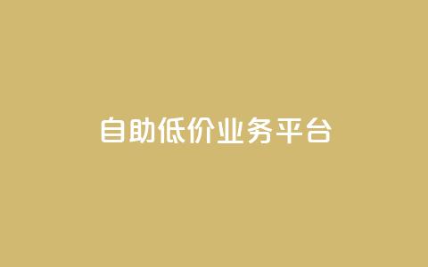 自助低价业务平台 - 自助低价业务平台:更便宜、更方便、更灵活! 第1张 自助低价业务平台 - 自助低价业务平台:更便宜、更方便、更灵活! 第1张