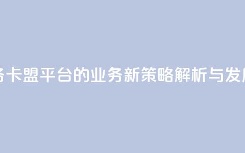 卡盟平台qq业务 - 卡盟平台的QQ业务新策略解析与发展前景~ 第1张 卡盟平台qq业务 - 卡盟平台的QQ业务新策略解析与发展前景~ 第1张