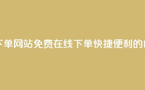 免费业务自助下单网站(免费在线下单:快捷便利的自助服务) 第1张 免费业务自助下单网站(免费在线下单:快捷便利的自助服务) 第1张