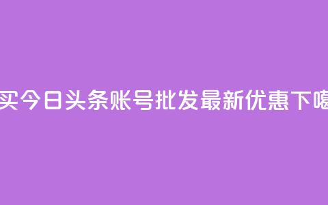 购买今日头条账号批发,最新优惠! 第1张 购买今日头条账号批发,最新优惠! 第1张