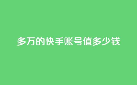 1000多万的快手账号值多少钱,网红商城app下载安装 - qq自助平台下单 快手10万粉丝能挣钱吗 第1张 1000多万的快手账号值多少钱,网红商城app下载安装 - qq自助平台下单 快手10万粉丝能挣钱吗 第1张
