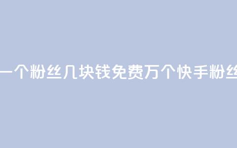 抖音涨一个粉丝几块钱 - 免费1万个快手粉丝 第1张 抖音涨一个粉丝几块钱 - 免费1万个快手粉丝 第1张