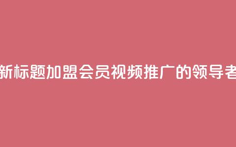 新标题:加盟会员视频推广的领导者 第1张 新标题:加盟会员视频推广的领导者 第1张