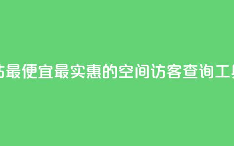 qq空间访客网站最便宜 - 最实惠的QQ空间访客查询工具推荐! 第1张 qq空间访客网站最便宜 - 最实惠的QQ空间访客查询工具推荐! 第1张