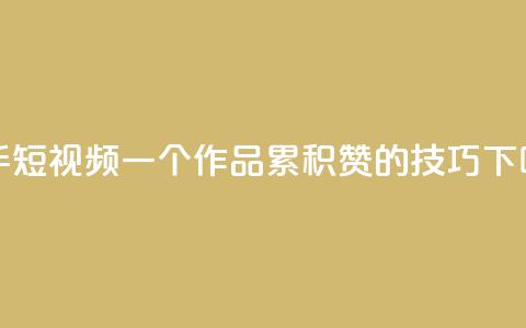 快手短视频:一个作品累积1000赞的技巧 第1张 快手短视频:一个作品累积1000赞的技巧 第1张