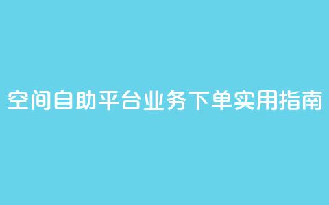空间自助平台业务下单实用指南 第1张 空间自助平台业务下单实用指南 第1张