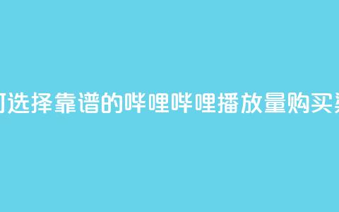 如何选择靠谱的哔哩哔哩播放量购买渠道 第1张 如何选择靠谱的哔哩哔哩播放量购买渠道 第1张