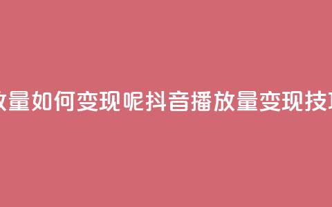 抖音播放量如何变现呢(抖音播放量变现技巧) 第1张 抖音播放量如何变现呢(抖音播放量变现技巧) 第1张
