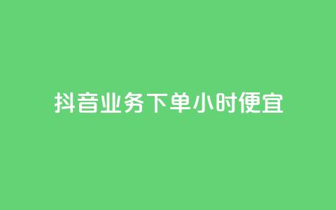 抖音业务下单24小时便宜 - 抖音24小时下单优惠活动 助你省钱省力~ 第1张 抖音业务下单24小时便宜 - 抖音24小时下单优惠活动 助你省钱省力~ 第1张