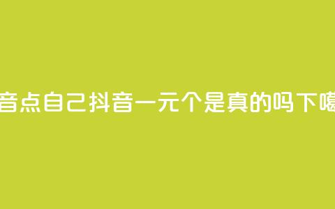 抖音点自己 - 抖音一元100个是真的吗 第1张 抖音点自己 - 抖音一元100个是真的吗 第1张