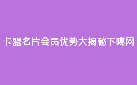 卡盟QQ名片会员优势大揭秘 第1张 卡盟QQ名片会员优势大揭秘 第1张