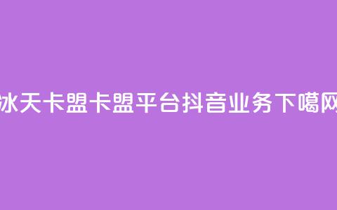 冰天卡盟 - 卡盟平台抖音业务 第1张 冰天卡盟 - 卡盟平台抖音业务 第1张