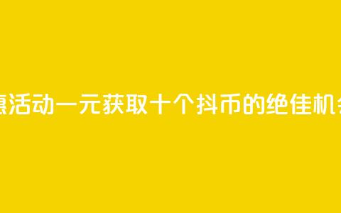 抖币特惠活动:一元获取十个抖币的绝佳机会 第1张 抖币特惠活动:一元获取十个抖币的绝佳机会 第1张