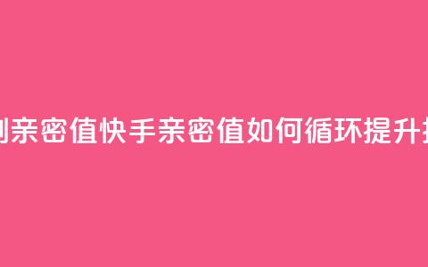 快手怎么无限刷亲密值 - 快手亲密值如何循环提升技巧解析! 第1张 快手怎么无限刷亲密值 - 快手亲密值如何循环提升技巧解析! 第1张