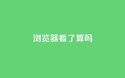 QQ浏览器看了算吗？ 第1张