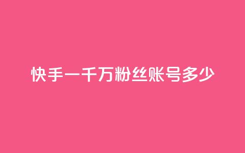 快手一千万粉丝账号多少 - 快手十万粉丝账号的价值有多高。 第1张 快手一千万粉丝账号多少 - 快手十万粉丝账号的价值有多高。 第1张