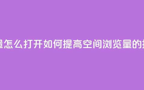 qq空间浏览量怎么打开 - 如何提高QQ空间浏览量的技巧~ 第1张 qq空间浏览量怎么打开 - 如何提高QQ空间浏览量的技巧~ 第1张