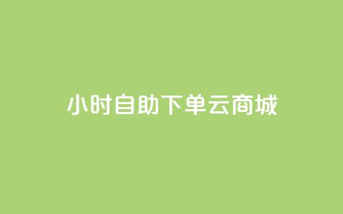 24小时自助下单云商城 - 云商城24小时便利下单服务! 第1张 24小时自助下单云商城 - 云商城24小时便利下单服务! 第1张