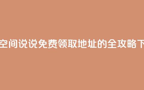 获取空间说说免费领取地址的全攻略 第1张 获取空间说说免费领取地址的全攻略 第1张