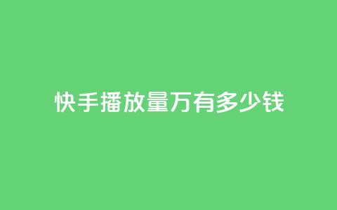 快手播放量1万有多少钱 - 快手播放量1万,这个数字意味着多少收入?。 第1张 快手播放量1万有多少钱 - 快手播放量1万,这个数字意味着多少收入?。 第1张