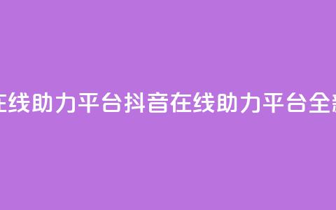 抖音在线助力平台(抖音在线助力平台——全新服务!) 第1张 抖音在线助力平台(抖音在线助力平台——全新服务!) 第1张