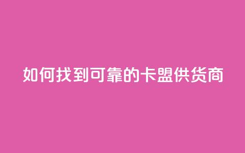 如何找到可靠的卡盟供货商 第1张 如何找到可靠的卡盟供货商 第1张