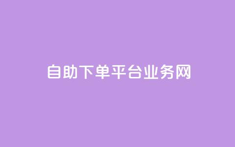 自助下单平台业务网 - 智能自助下单平台助力业务提升与效率优化! 第1张 自助下单平台业务网 - 智能自助下单平台助力业务提升与效率优化! 第1张